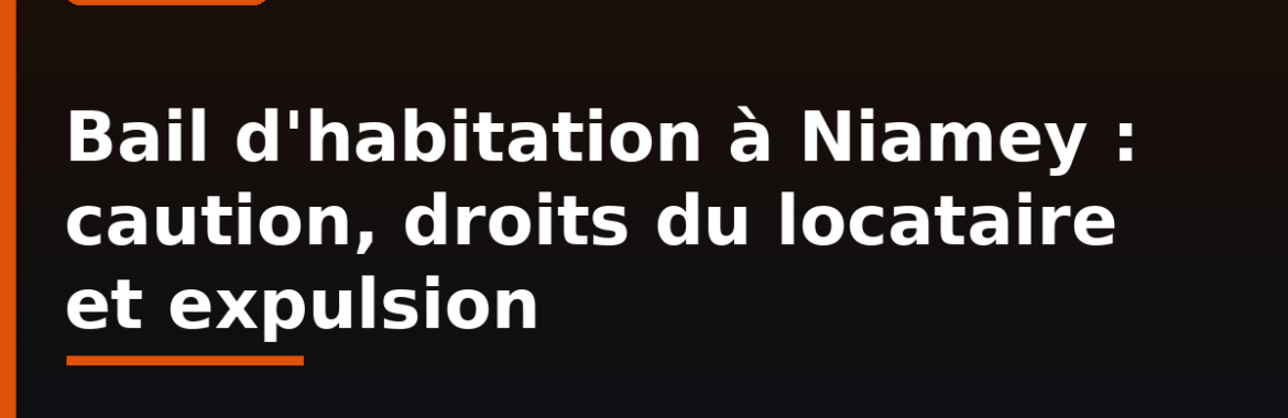 Bail d&rsquo;habitation à Niamey : caution, droits du locataire et expulsion