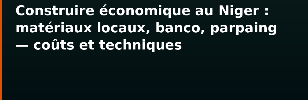 Construire économique au Niger : matériaux locaux, banco, parpaing — coûts et techniques
