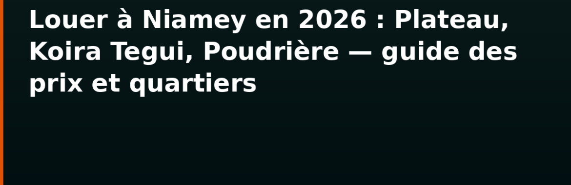 Louer à Niamey en 2026 : Plateau, Koira Tegui, Poudrière — guide des prix et quartiers
