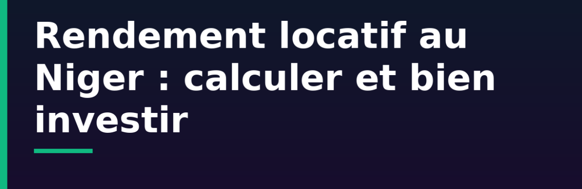 Rendement locatif au Niger : comment calculer et où investir pour bien louer