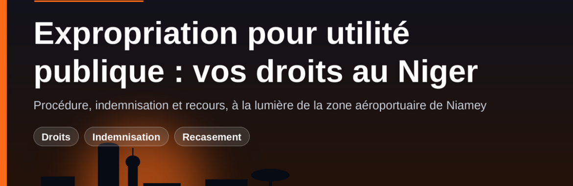 Expropriation pour utilité publique au Niger : vos droits, vos recours, les erreurs à éviter