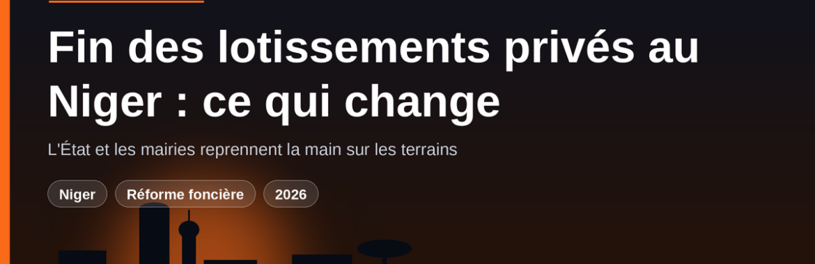 Fin des lotissements privés au Niger : l&rsquo;État et les mairies désormais seuls maîtres d&rsquo;œuvre — ce que ça change