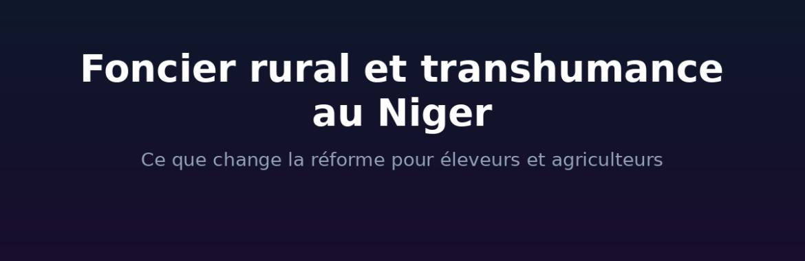 Foncier rural et transhumance au Niger : ce que change la réforme pour éleveurs et agriculteurs