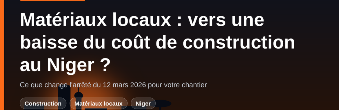 Matériaux locaux au Niger : l&rsquo;arrêté du 12 mars 2026 va-t-il faire baisser le coût de construction ?