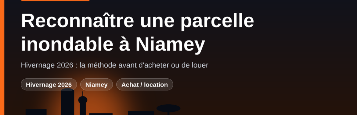 Hivernage 2026 à Niamey : comment reconnaître une parcelle inondable avant d&rsquo;acheter ?