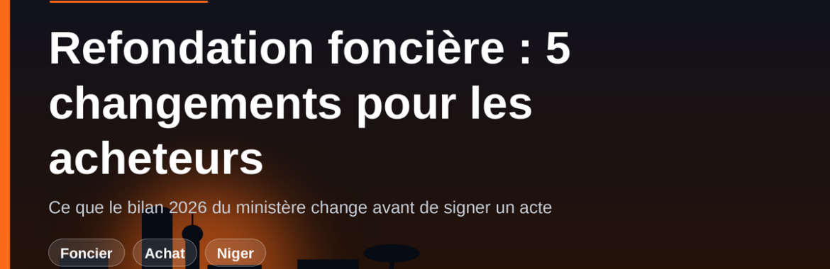 Refondation foncière et urbaine au Niger : les 5 changements qui touchent les acheteurs en 2026
