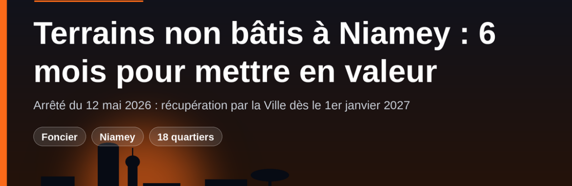 Terrains non bâtis à Niamey : 6 mois pour mettre en valeur, récupération dès le 1er janvier 2027