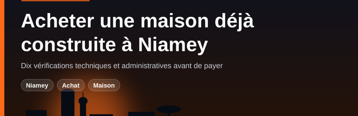 Acheter une maison déjà construite à Niamey : les 10 vérifications avant de payer
