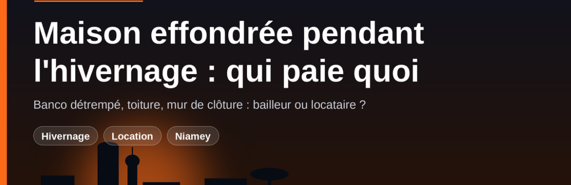 Maison effondrée pendant l&rsquo;hivernage au Niger : qui paie, bailleur ou locataire ?